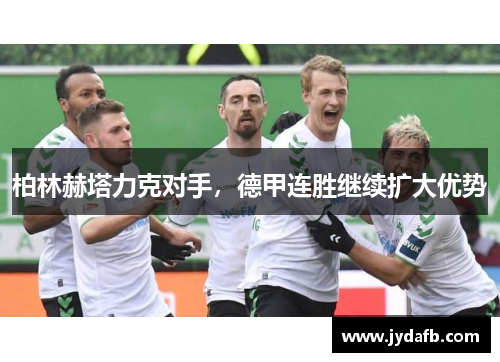 柏林赫塔力克对手，德甲连胜继续扩大优势