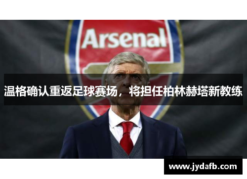 温格确认重返足球赛场，将担任柏林赫塔新教练