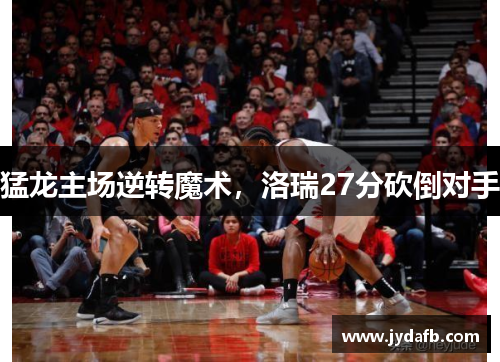 猛龙主场逆转魔术，洛瑞27分砍倒对手