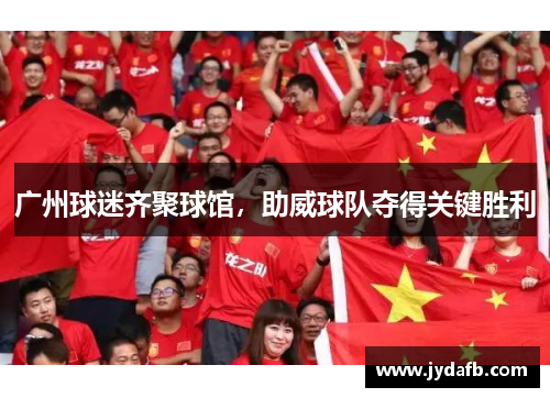 广州球迷齐聚球馆，助威球队夺得关键胜利
