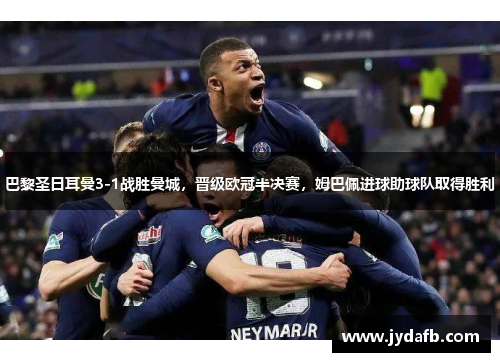 巴黎圣日耳曼3-1战胜曼城，晋级欧冠半决赛，姆巴佩进球助球队取得胜利