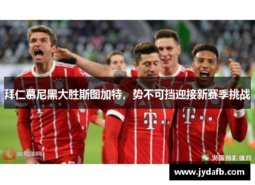 拜仁慕尼黑大胜斯图加特，势不可挡迎接新赛季挑战