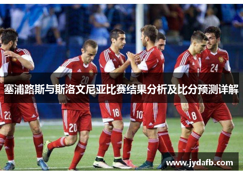 塞浦路斯与斯洛文尼亚比赛结果分析及比分预测详解