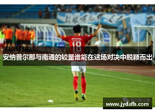 安纳普尔那与南通的较量谁能在这场对决中脱颖而出