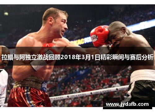 拉腊与阿独立激战回顾2018年3月1日精彩瞬间与赛后分析