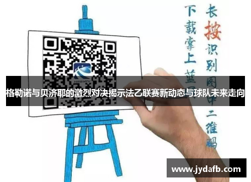 格勒诺与贝济耶的激烈对决揭示法乙联赛新动态与球队未来走向