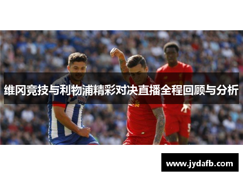维冈竞技与利物浦精彩对决直播全程回顾与分析