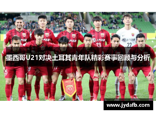 墨西哥U21对决土耳其青年队精彩赛事回顾与分析