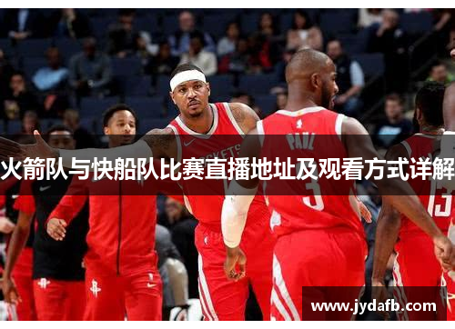 火箭队与快船队比赛直播地址及观看方式详解