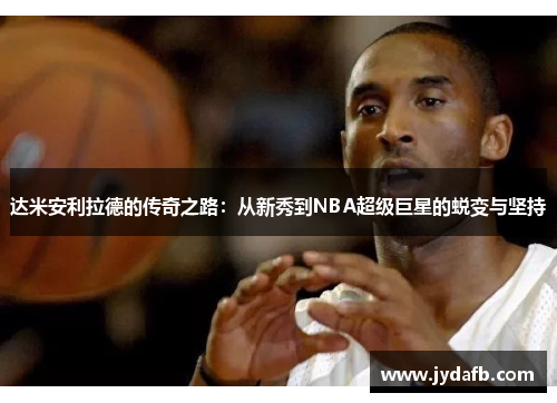 达米安利拉德的传奇之路：从新秀到NBA超级巨星的蜕变与坚持