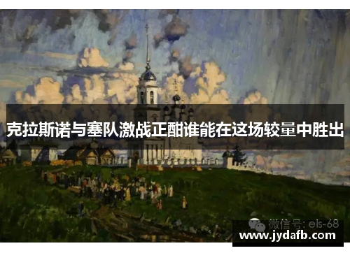 克拉斯诺与塞队激战正酣谁能在这场较量中胜出